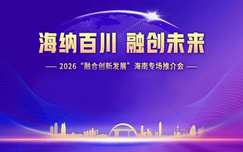 海纳百川，融创将来：2026&ldquo;融合创新发展&rdquo;海南专场推介会在？诮